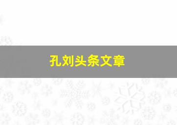 孔刘头条文章