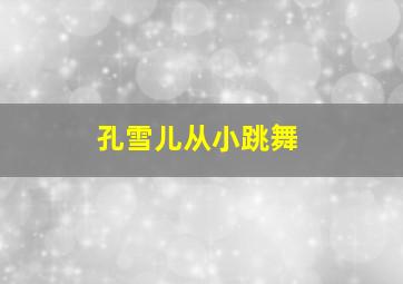 孔雪儿从小跳舞