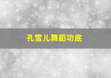 孔雪儿舞蹈功底