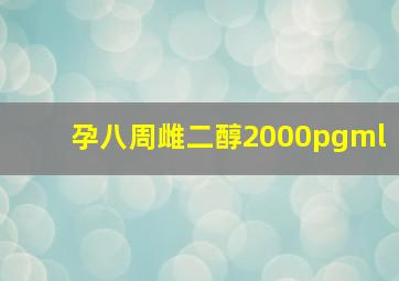 孕八周雌二醇2000pgml