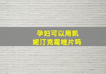 孕妇可以用凯妮汀克霉唑片吗