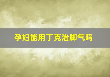 孕妇能用丁克治脚气吗