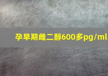 孕早期雌二醇600多pg/ml