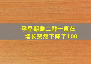 孕早期雌二醇一直在增长突然下降了100