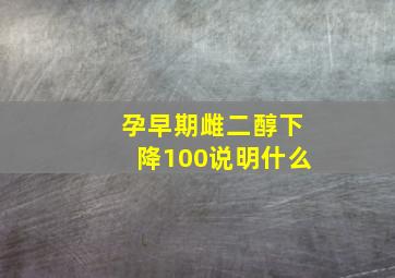 孕早期雌二醇下降100说明什么