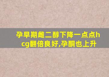 孕早期雌二醇下降一点点hcg翻倍良好,孕酮也上升