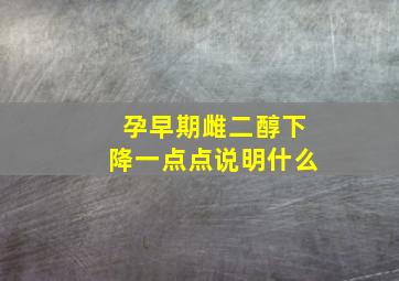 孕早期雌二醇下降一点点说明什么