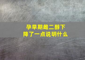 孕早期雌二醇下降了一点说明什么