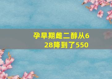 孕早期雌二醇从628降到了550