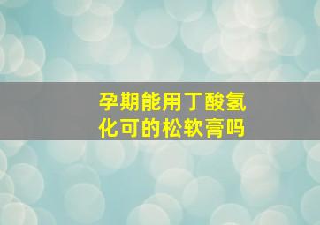 孕期能用丁酸氢化可的松软膏吗