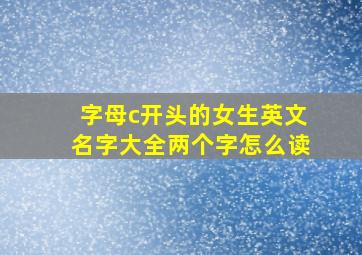 字母c开头的女生英文名字大全两个字怎么读