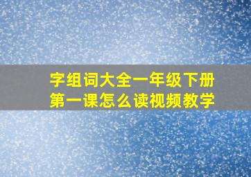 字组词大全一年级下册第一课怎么读视频教学