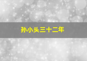 孙小头三十二年