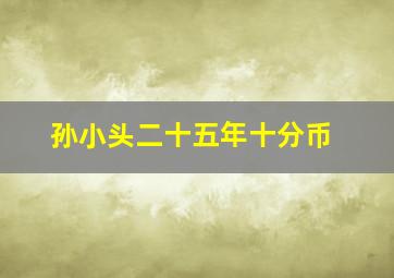 孙小头二十五年十分币