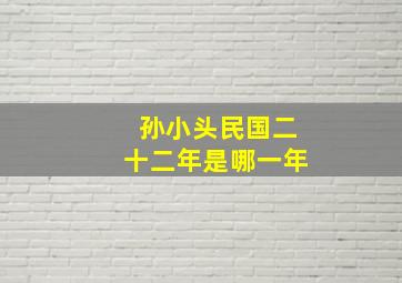 孙小头民国二十二年是哪一年