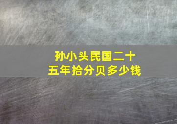 孙小头民国二十五年拾分贝多少钱