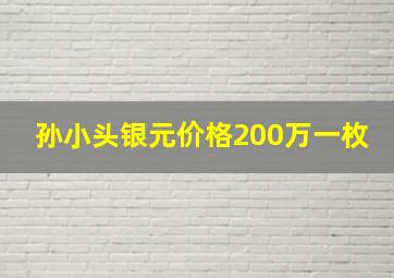 孙小头银元价格200万一枚