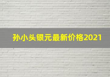 孙小头银元最新价格2021