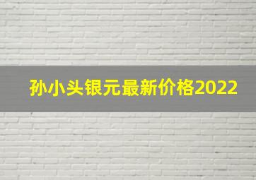 孙小头银元最新价格2022