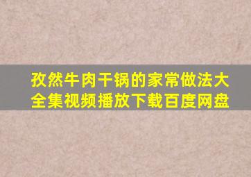 孜然牛肉干锅的家常做法大全集视频播放下载百度网盘