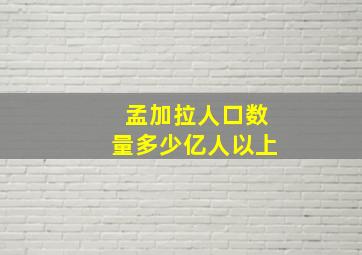 孟加拉人口数量多少亿人以上