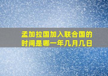 孟加拉国加入联合国的时间是哪一年几月几日