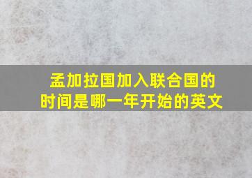 孟加拉国加入联合国的时间是哪一年开始的英文