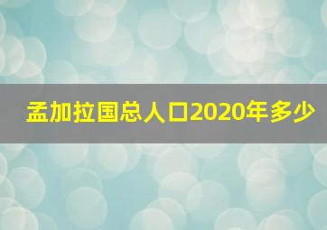 孟加拉国总人口2020年多少