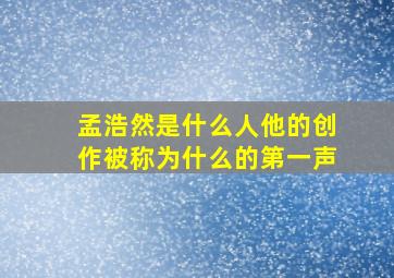 孟浩然是什么人他的创作被称为什么的第一声