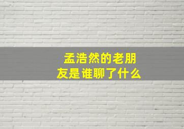 孟浩然的老朋友是谁聊了什么