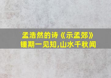 孟浩然的诗《示孟郊》锺期一见知,山水千秋闻