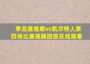 季后赛雄鹿vs凯尔特人第四场比赛视频回放在线观看