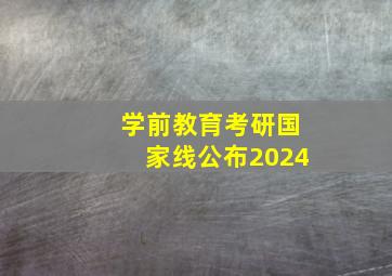 学前教育考研国家线公布2024