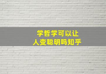 学哲学可以让人变聪明吗知乎