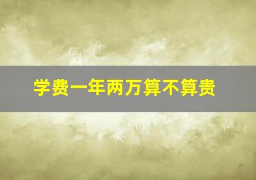 学费一年两万算不算贵