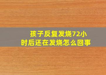 孩子反复发烧72小时后还在发烧怎么回事