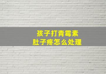 孩子打青霉素肚子疼怎么处理