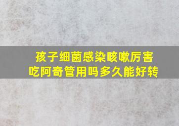 孩子细菌感染咳嗽厉害吃阿奇管用吗多久能好转