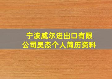 宁波威尔进出口有限公司吴杰个人简历资料