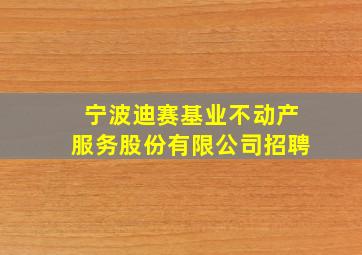 宁波迪赛基业不动产服务股份有限公司招聘