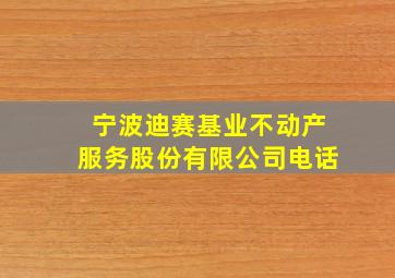 宁波迪赛基业不动产服务股份有限公司电话