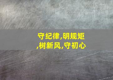 守纪律,明规矩,树新风,守初心