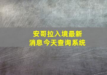 安哥拉入境最新消息今天查询系统