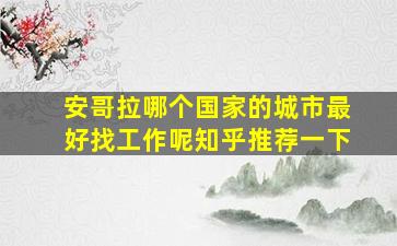 安哥拉哪个国家的城市最好找工作呢知乎推荐一下