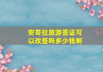 安哥拉旅游签证可以改签吗多少钱啊