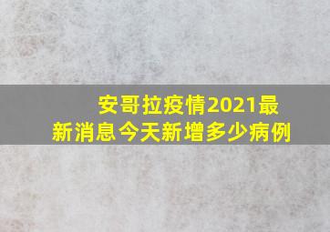 安哥拉疫情2021最新消息今天新增多少病例