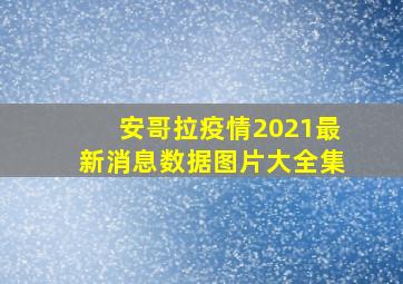 安哥拉疫情2021最新消息数据图片大全集