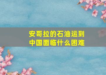 安哥拉的石油运到中国面临什么困难