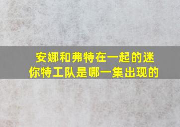 安娜和弗特在一起的迷你特工队是哪一集出现的