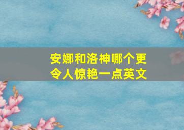 安娜和洛神哪个更令人惊艳一点英文